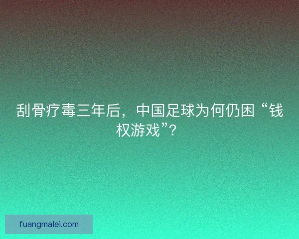 刮骨疗毒三年后，中国足球为何仍困 “钱权游戏”？