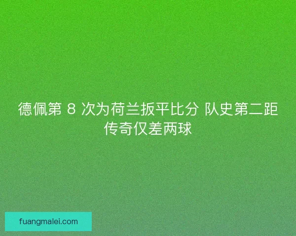 德佩第 8 次为荷兰扳平比分 队史第二距传奇仅差两球