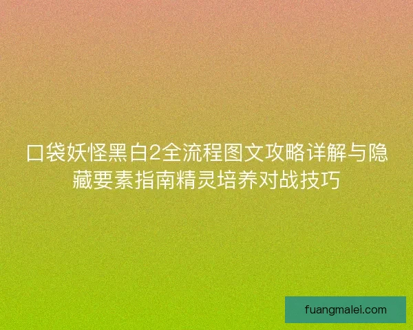 口袋妖怪黑白2全流程图文攻略详解与隐藏要素指南精灵培养对战技巧