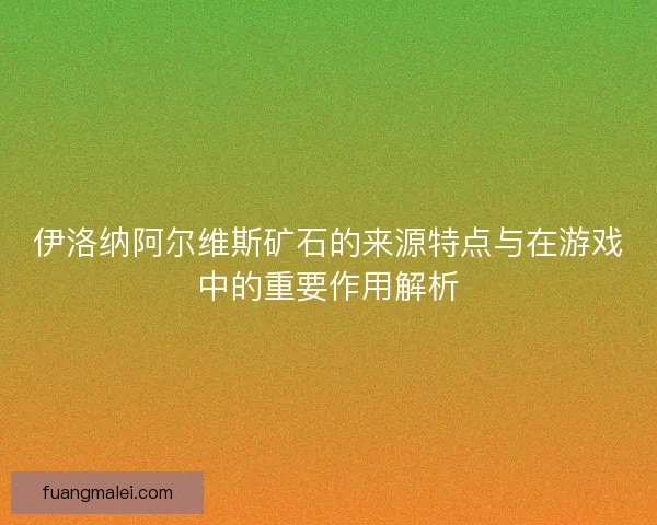 伊洛纳阿尔维斯矿石的来源特点与在游戏中的重要作用解析