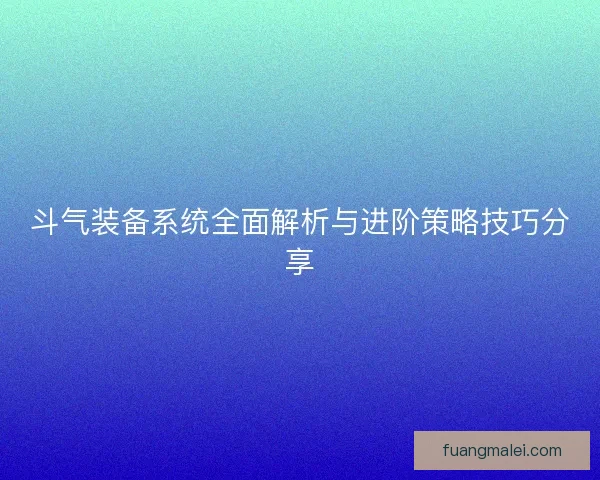 斗气装备系统全面解析与进阶策略技巧分享