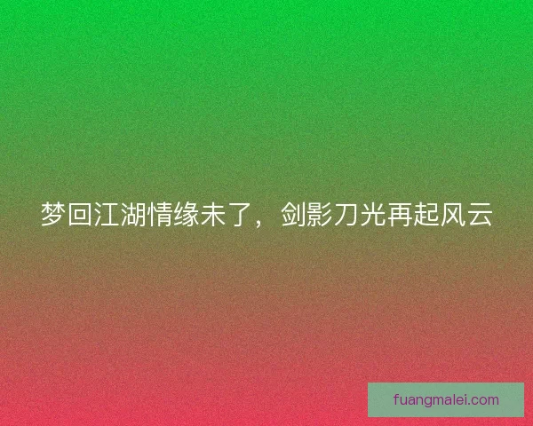 梦回江湖情缘未了，剑影刀光再起风云