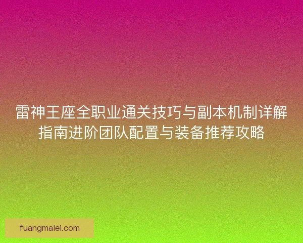 雷神王座全职业通关技巧与副本机制详解指南进阶团队配置与装备推荐攻略