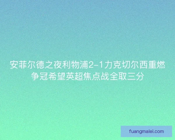 安菲尔德之夜利物浦2-1力克切尔西重燃争冠希望英超焦点战全取三分
