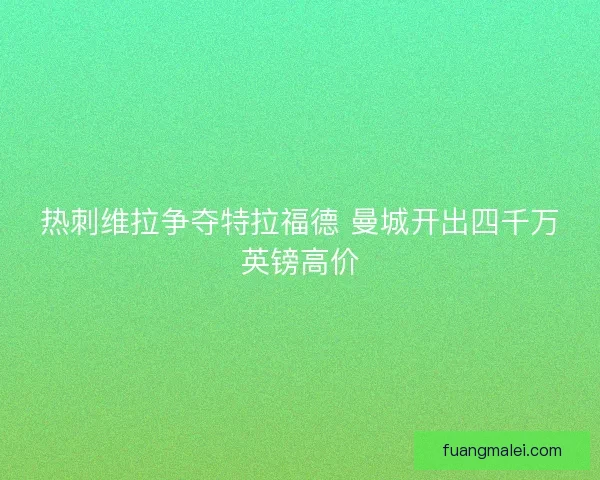 热刺维拉争夺特拉福德 曼城开出四千万英镑高价