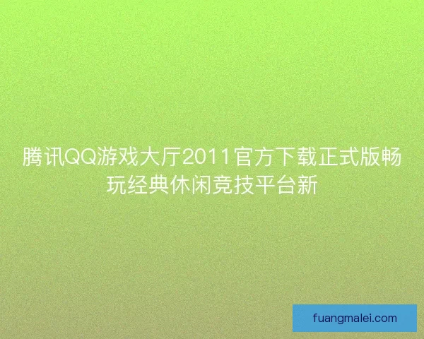 腾讯QQ游戏大厅2011官方下载正式版畅玩经典休闲竞技平台新