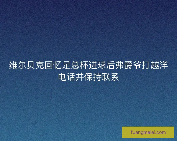 维尔贝克回忆足总杯进球后弗爵爷打越洋电话并保持联系