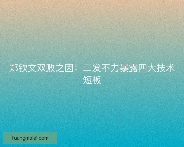 郑钦文双败之因:二发不力暴露四大技术短板 郑钦文双败之因:二发不力暴露四大技术短板