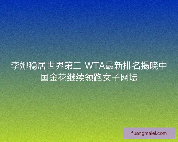 李娜稳居世界第二 WTA最新排名揭晓中国金花继续领跑女子网坛 李娜稳居世界第二 WTA最新排名揭晓中国金花继续领跑女子网坛