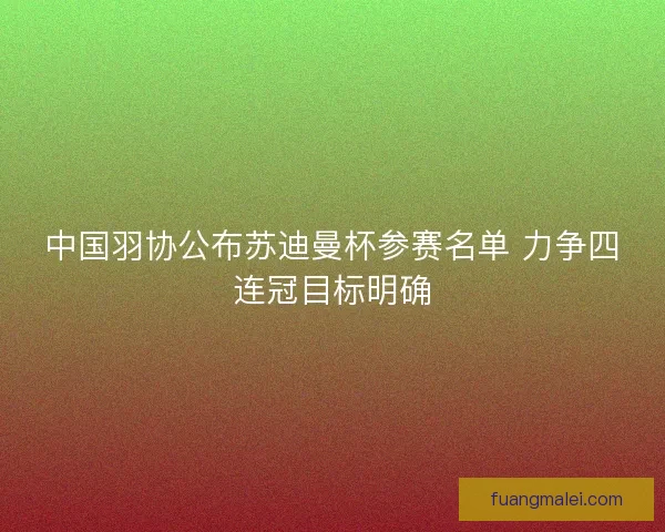 中国羽协公布苏迪曼杯参赛名单 力争四连冠目标明确